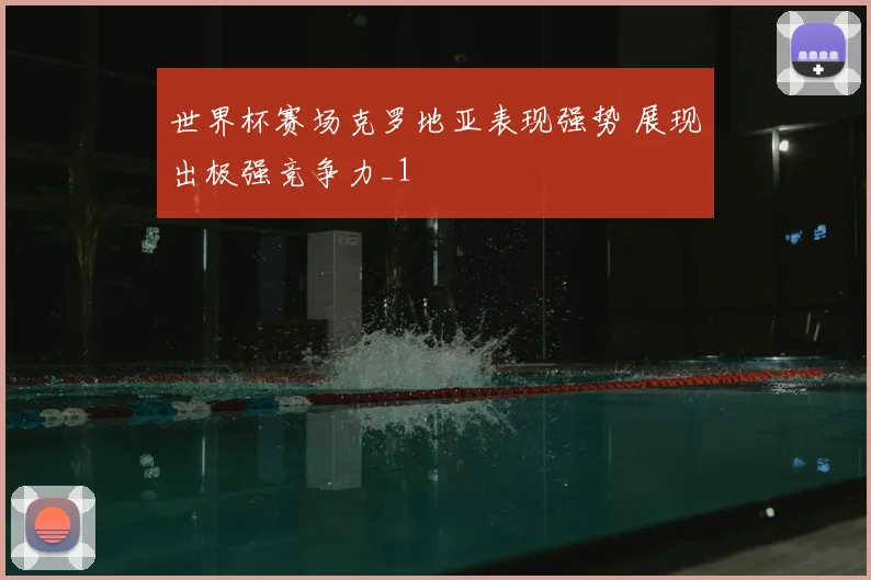 世界杯赛场克罗地亚表现强势 展现出极强竞争力_1