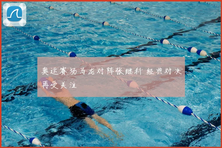 奥运赛场马龙对阵张继科 经典对决再受关注