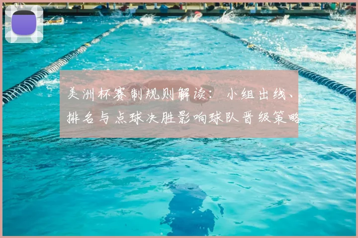 美洲杯赛制规则解读:小组出线、排名与点球决胜影响球队晋级策略