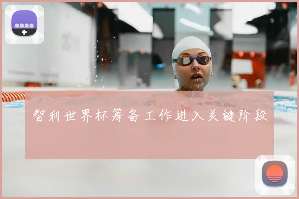 智利世界杯筹备工作进入关键阶段
