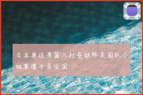 日本奥运男篮八村垒缺阵美国队小组赛爆冷负法国