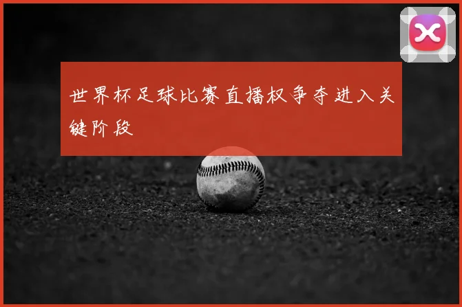 世界杯足球比赛直播权争夺进入关键阶段