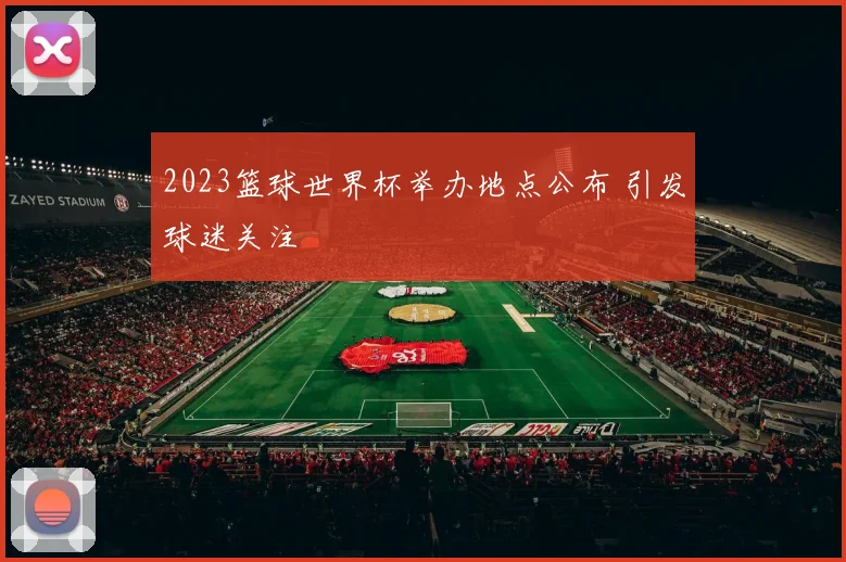 2023篮球世界杯举办地点公布 引发球迷关注