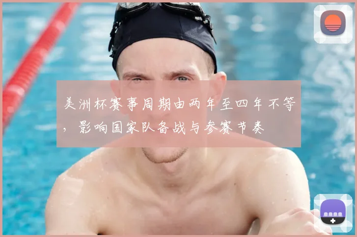 美洲杯赛事周期由两年至四年不等，影响国家队备战与参赛节奏
