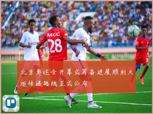 北京奥运会开幕式筹备进展顺利火炬传递路线正式公布