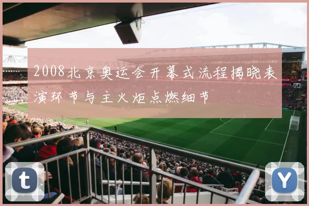 2008北京奥运会开幕式流程揭晓表演环节与主火炬点燃细节