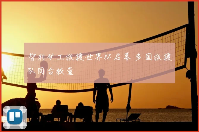 智利矿工救援世界杯启幕 多国救援队同台较量