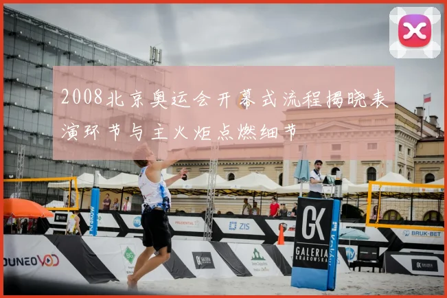 2008北京奥运会开幕式流程揭晓表演环节与主火炬点燃细节