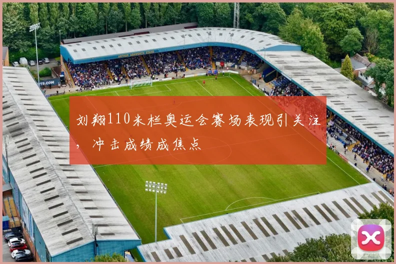 刘翔110米栏奥运会赛场表现引关注,冲击成绩成焦点