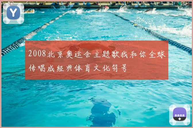 2008北京奥运会主题歌我和你全球传唱成经典体育文化符号