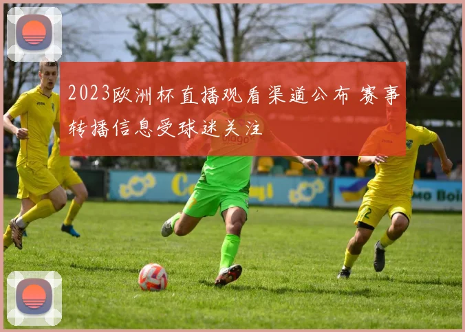 2023欧洲杯直播观看渠道公布 赛事转播信息受球迷关注