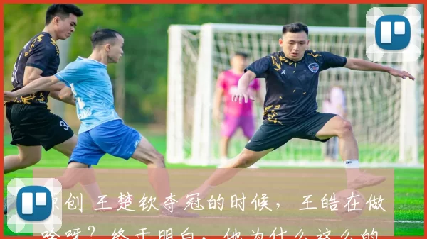 原创 王楚钦夺冠的时候,王皓在做啥呀?终于明白,他为什么这么的开心了!