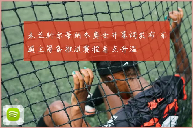 米兰科尔蒂纳冬奥会开幕词发布 东道主筹备推进赛程看点升温