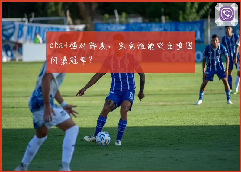 cba4强对阵表，究竟谁能突出重围问鼎冠军？