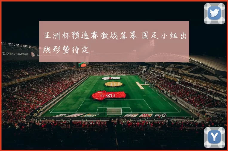 亚洲杯预选赛激战落幕 国足小组出线形势待定