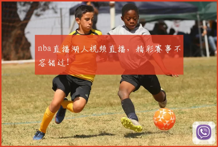 nba直播湖人视频直播，精彩赛事不容错过！