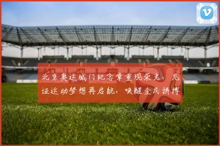 北京奥运城门纪念章重现荣光，见证运动梦想再启航，唤醒全民拼搏情怀