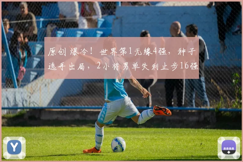 原创 爆冷！世界第1无缘4强，种子选手出局，2小将男单失利止步16强