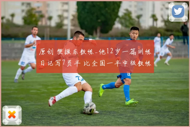 原创 樊振东教练_他12岁一篇训练日记写7页半 比全国一半中级教练优秀