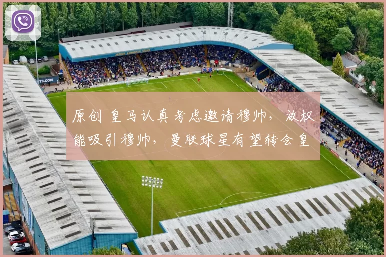 原创 皇马认真考虑邀请穆帅，放权能吸引穆帅，曼联球星有望转会皇马